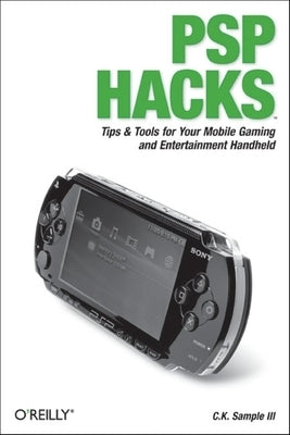 PSP Hacks: Tips & Tools for Your Mobile Gaming and Entertainment Handheld by Sample, C.