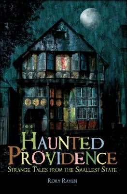 Haunted Providence: Strange Tales from the Smallest State by Raven, Rory