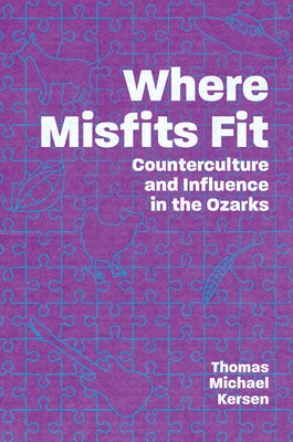 Where Misfits Fit: Counterculture and Influence in the Ozarks by Kersen, Thomas Michael