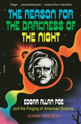 The Reason for the Darkness of the Night: Edgar Allan Poe and the Forging of American Science by Tresch, John