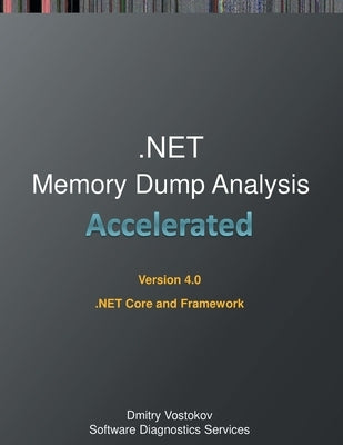 Accelerated .NET Memory Dump Analysis: Training Course Transcript and WinDbg Practice Exercises for .NET Core and Framework, Fourth Edition by Vostokov, Dmitry