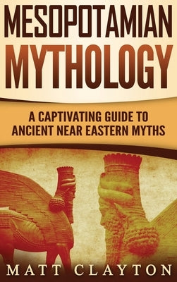 Mesopotamian Mythology: A Captivating Guide to Ancient Near Eastern Myths by Clayton, Matt