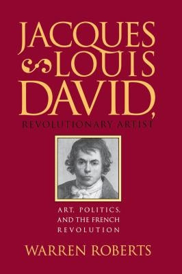 Jacques-Louis David, Revolutionary Artist: Art, Politics, and the French Revolution by Roberts, Warren