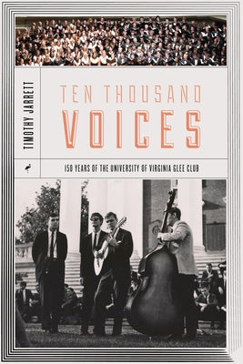 Ten Thousand Voices: A History of the University of Virginia Glee Club and Its Times by Jarrett, Timothy