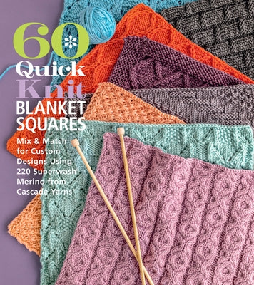 60 Quick Knit Blanket Squares: Mix & Match for Custom Designs Using 220 Superwash(r) Merino from Cascade Yarns(r) by Sixth&spring Books