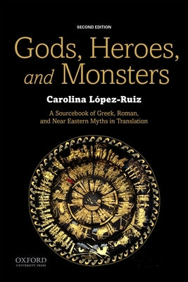 Gods, Heroes, and Monsters: A Sourcebook of Greek, Roman, and Near Eastern Myths in Translation by L&#243;pez-Ruiz, Carolina