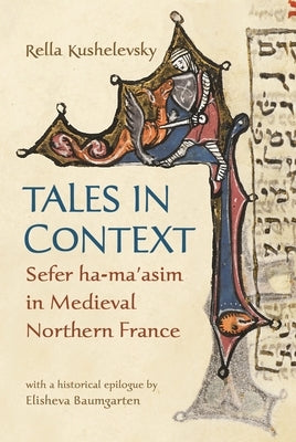 Tales in Context: Sefer Ha-Ma'asim in Medieval Northern France by Kushelevsky, Rella