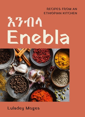 Enebla: Recipes from an Ethiopian Kitchen by Moges, Luladey