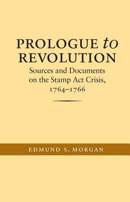 Prologue to Revolution: Sources and Documents on the Stamp ACT Crisis, 1764-1766 by Morgan, Edmund S.