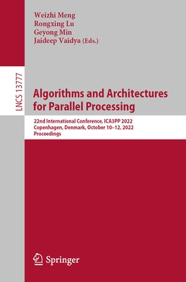 Algorithms and Architectures for Parallel Processing: 22nd International Conference, Ica3pp 2022, Copenhagen, Denmark, October 10-12, 2022, Proceeding by Meng, Weizhi