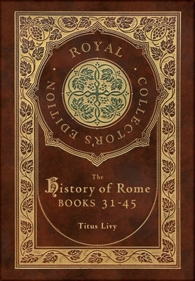 The History of Rome: Books 31-45 (Royal Collector's Edition) (Case Laminate Hardcover with Jacket) by Livy, Titus