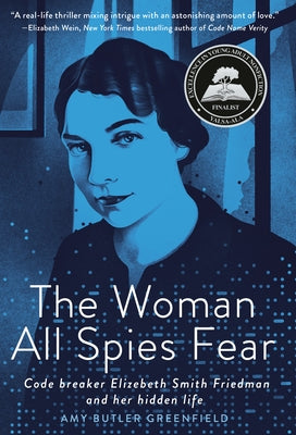 The Woman All Spies Fear: Code Breaker Elizebeth Smith Friedman and Her Hidden Life by Greenfield, Amy Butler