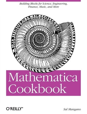 Mathematica Cookbook: Building Blocks for Science, Engineering, Finance, Music, and More by Mangano, Salvatore