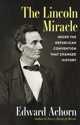 The Lincoln Miracle: Inside the Republican Convention That Changed History by Achorn, Edward