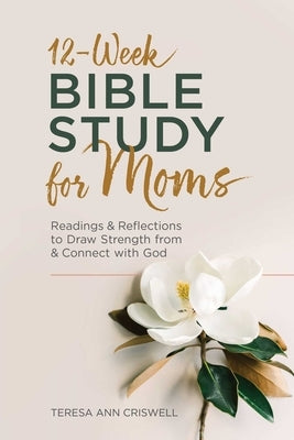 12-Week Bible Study for Moms: Readings & Reflections to Draw Strength from & Connect with God by Criswell, Teresa Ann