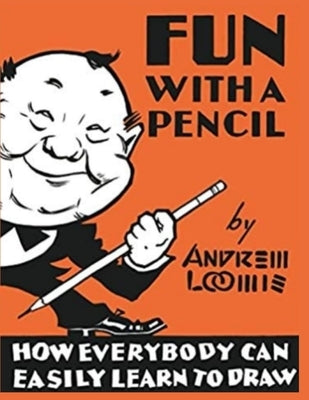 Fun With A Pencil: How Everybody Can Easily Learn to Draw by Andrew Loomis