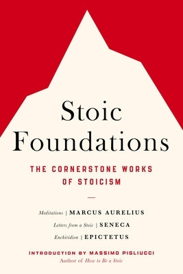 Stoic Foundations: The Cornerstone Works of Stoicism by Aurelius, Marcus