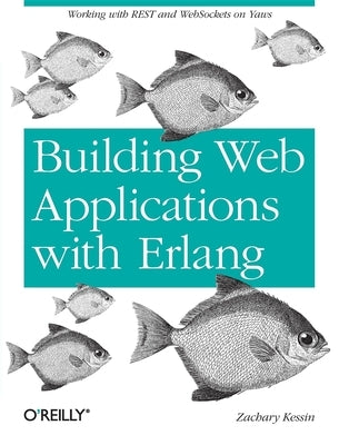 Building Web Applications with ERLANG: Working with Rest and Web Sockets on Yaws by Kessin, Zachary