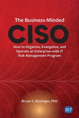 The Business-Minded CISO: How to Organize, Evangelize, and Operate an Enterprise-wide IT Risk Management Program by Kissinger, Bryan C.