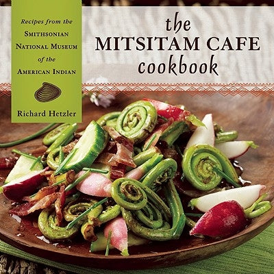 The Mitsitam Café Cookbook: Recipes from the Smithsonian National Museum of the American Indian by Hetzler, Richard