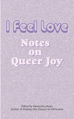 I Feel Love: Notes on Queer Joy by Mann, Samantha