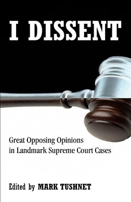 I Dissent: Great Opposing Opinions in Landmark Supreme Court Cases by Tushnet, Mark