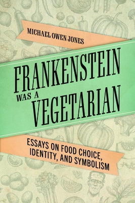 Frankenstein Was a Vegetarian: Essays on Food Choice, Identity, and Symbolism by Jones, Michael Owen