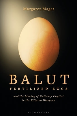 Balut: Fertilized Eggs and the Making of Culinary Capital in the Filipino Diaspora by Magat, Margaret