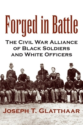 Forged in Battle: The Civil War Alliance of Black Soldiers and White Officers by Glatthaar, Joseph T.