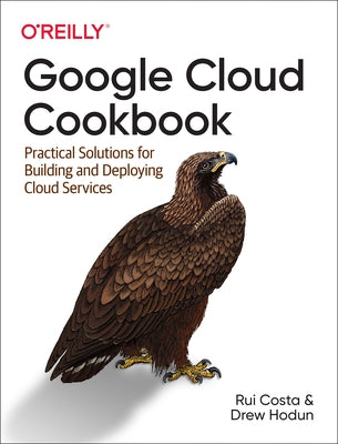 Google Cloud Cookbook: Practical Solutions for Building and Deploying Cloud Services by Costa, Rui