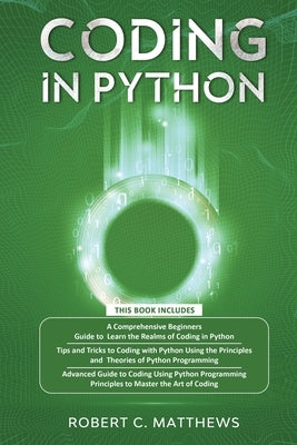 Coding in Python: 3 Books in 1-A Beginners Guide to Learn Coding in Python +Coding Using the Principles and Theories of Python Programmi by Matthews, Robert C.