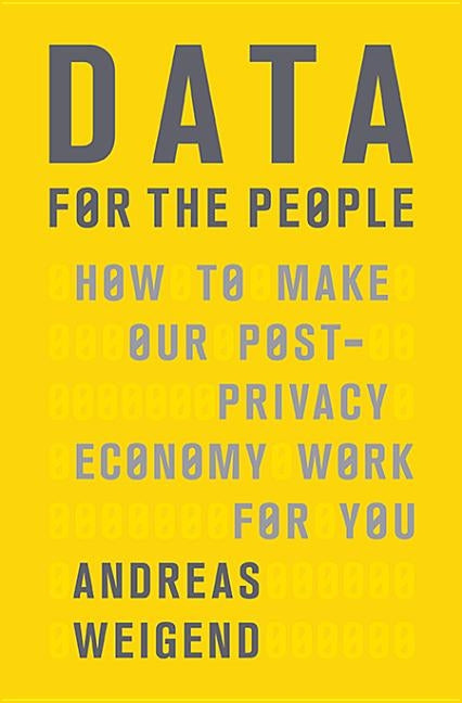 Data for the People: How to Make Our Post-Privacy Economy Work for You by Weigend, Andreas