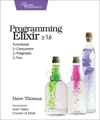 Programming Elixir >= 1.6: Functional > Concurrent > Pragmatic > Fun by Thomas, Dave