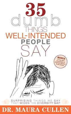 35 Dumb Things Well-Intended People Say: Surprising Things We Say That Widen the Diversity Gap by Cullen, Maura