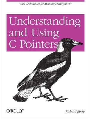 Understanding and Using C Pointers: Core Techniques for Memory Management by Reese, Richard