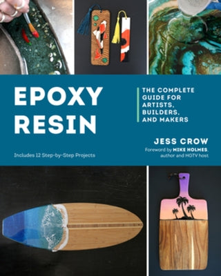 Epoxy Resin: The Complete Guide for Artists, Builders, and Makers by Crow, Jess