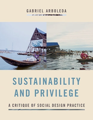 Sustainability and Privilege: A Critique of Social Design Practice by Arboleda, Gabriel