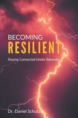 Becoming Resilient: Staying Connected Under Adversity by Schutzer, Daniel