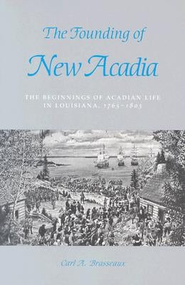 The Founding of New Acadia: The Beginnings of Acadian Life in Louisiana, 1765-1803 by Brasseaux, Carl a.