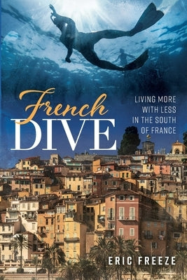 French Dive: Living More with Less in the South of France by Freeze, Eric