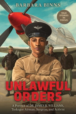 Unlawful Orders: A Portrait of Dr. James B. Williams, Tuskegee Airman, Surgeon, and Activist (Scholastic Focus) by Binns, Barbara