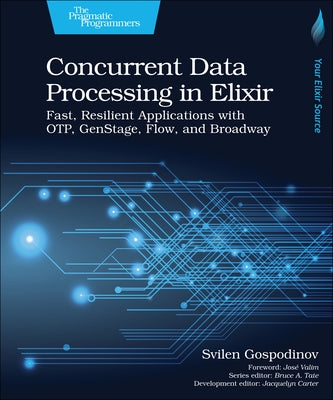 Concurrent Data Processing in Elixir: Fast, Resilient Applications with Otp, Genstage, Flow, and Broadway by Gospodinov, Svilen