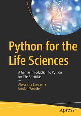 Python for the Life Sciences: A Gentle Introduction to Python for Life Scientists by Lancaster, Alexander