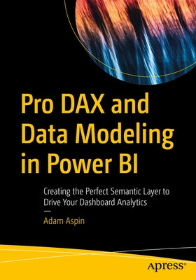 Pro Dax and Data Modeling in Power Bi: Creating the Perfect Semantic Layer to Drive Your Dashboard Analytics by Aspin, Adam