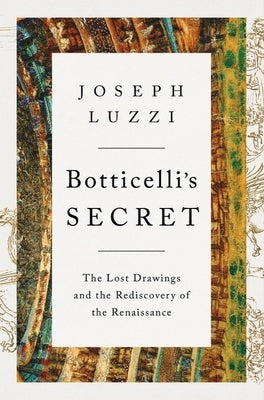 Botticelli's Secret: The Lost Drawings and the Rediscovery of the Renaissance by Luzzi, Joseph