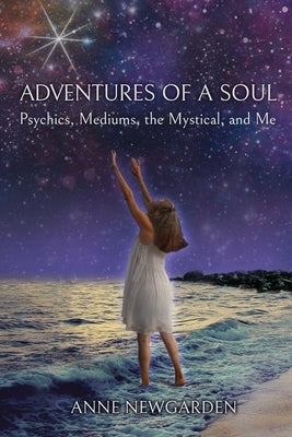 Adventures of a Soul: Psychics, Mediums, the Mystical, and Me by Newgarden, Anne