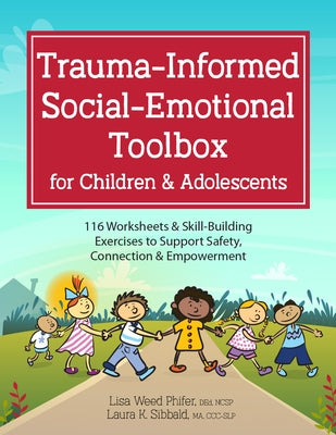 Trauma-Informed Social-Emotional Toolbox for Children & Adolescents: 116 Worksheets & Skill-Building Exercises to Support Safety, Connection & Empower by Sibbald, Laura