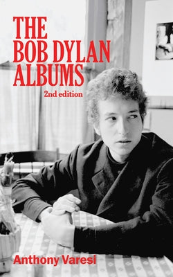 The Bob Dylan Albums: Second Edition by Varesi, Anthony