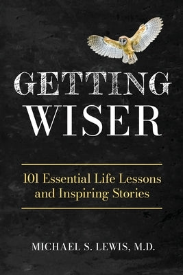 Getting Wiser: 101 Essential Life Lessons And Inspiring Stories by Lewis, Michael S.