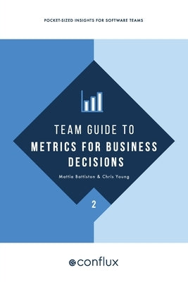 Team Guide to Metrics for Business Decisions: Pocket-sized insights for software teams by Battiston, Mattia